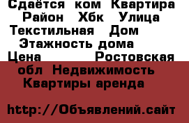 Сдаётся 2ком. Квартира › Район ­ Хбк › Улица ­ Текстильная › Дом ­ 12 › Этажность дома ­ 9 › Цена ­ 8 500 - Ростовская обл. Недвижимость » Квартиры аренда   